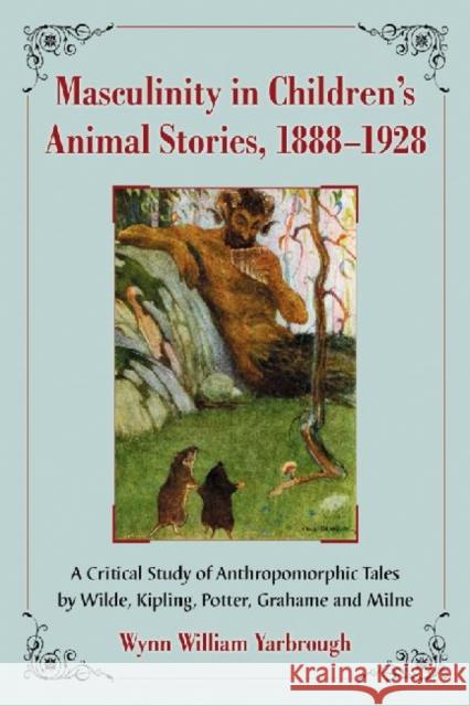 Masculinity in Children's Animal Stories, 1888-1928: A Critical Study of Anthropomorphic Tales by Wilde, Kipling, Potter, Grahame and Milne Yarbrough, Wynn William 9780786459438 McFarland & Company