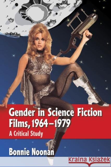 Gender in Science Fiction Films, 1964-1979: A Critical Study Bonnie Noonan 9780786459742