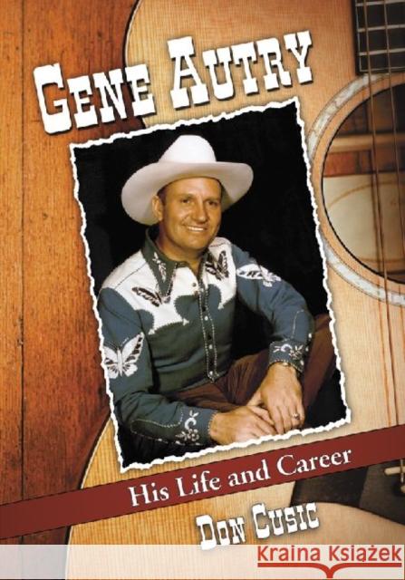 Gene Autry: His Life and Career Don Cusic 9780786459780 McFarland & Company