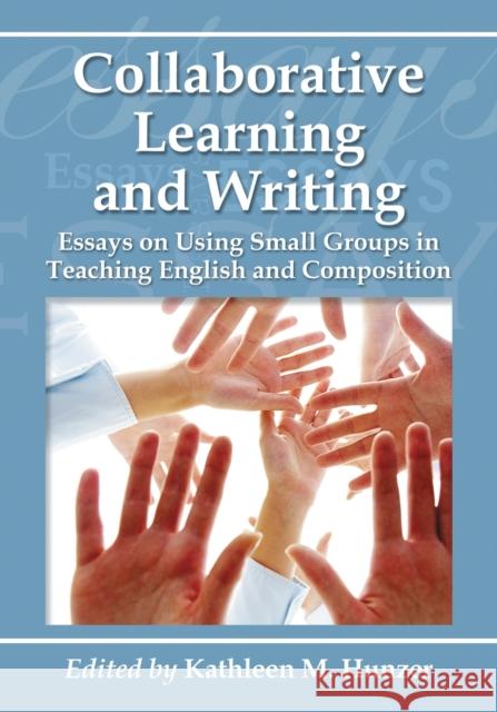 Collaborative Learning and Writing: Essays on Using Small Groups in Teaching English and Composition Hunzer, Kathleen M. 9780786460298