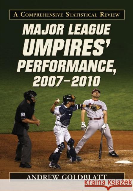 Major League Umpires' Performance, 2007-2010: A Comprehensive Statistical Review Goldblatt, Andrew 9780786460588