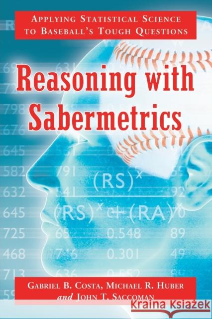 Reasoning with Sabermetrics: Applying Statistical Science to Baseball's Tough Questions Costa, Gabriel B. 9780786460717 McFarland & Company