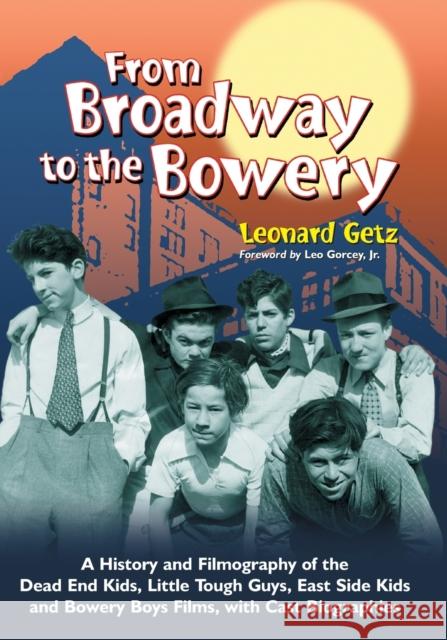 From Broadway to the Bowery: A History and Filmography of the Dead End Kids, Little Tough Guys, East Side Kids and Bowery Boys Films, with Cast Bio Getz, Leonard 9780786460922 McFarland & Company