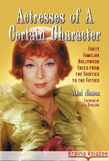 Actresses of a Certain Character: Forty Familiar Hollywood Faces from the Thirties to the Fifties Nissen, Axel 9780786461103 McFarland & Company