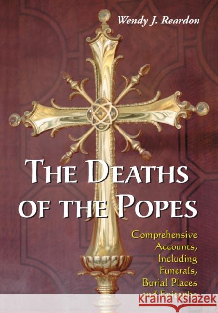 The Deaths of the Popes: Comprehensive Accounts, Including Funerals, Burial Places and Epitaphs Reardon, Wendy J. 9780786461165