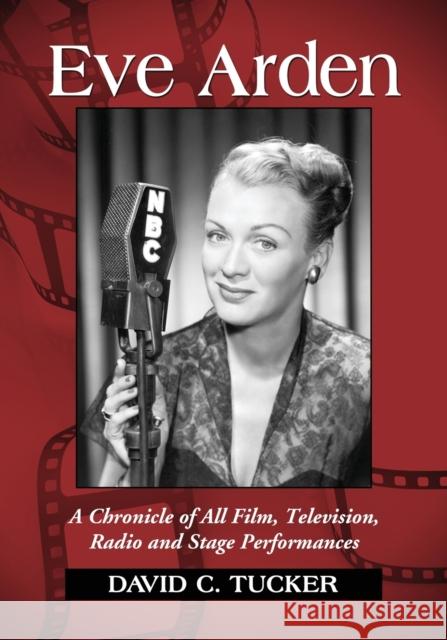 Eve Arden: A Chronicle of All Film, Television, Radio and Stage Performances Tucker, David C. 9780786461318