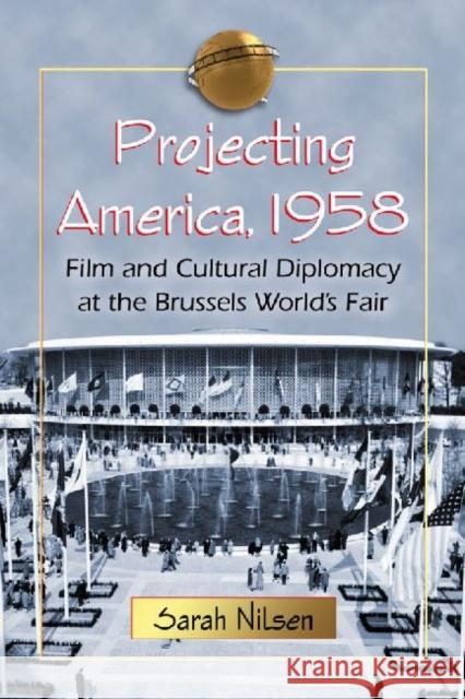 Projecting America, 1958: Film and Cultural Diplomacy at the Brussels World's Fair Nilsen, Sarah 9780786461547 McFarland & Company