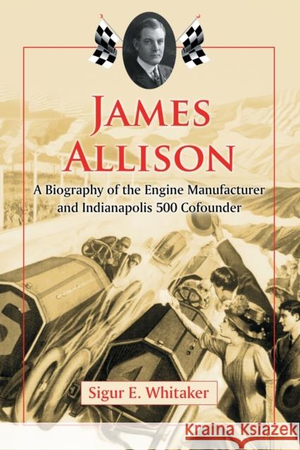 James Allison: A Biography of the Engine Manufacturer and Indianapolis 500 Cofounder Whitaker, Sigur E. 9780786461653