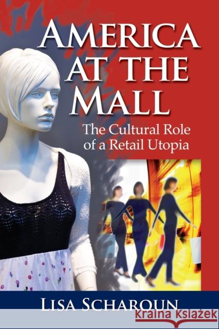 America at the Mall: The Cultural Role of a Retail Utopia Scharoun, Lisa 9780786462728 McFarland & Company