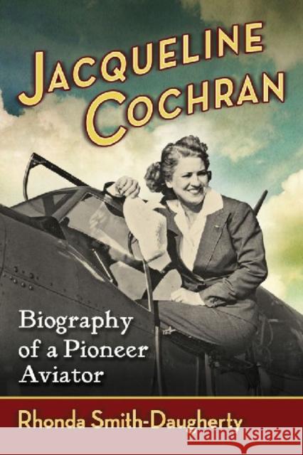 Jacqueline Cochran: Biography of a Pioneer Aviator Smith-Daugherty, Rhonda 9780786462759