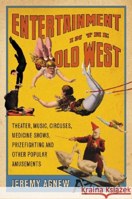 Entertainment in the Old West: Theater, Music, Circuses, Medicine Shows, Prizefighting and Other Popular Amusements Agnew, Jeremy 9780786462803 McFarland & Company