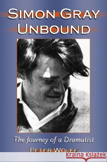 Simon Gray Unbound: The Journey of a Dramatist Wolfe, Peter 9780786462995