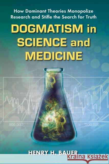 Dogmatism in Science and Medicine: How Dominant Theories Monopolize Research and Stifle the Search for Truth Bauer, Henry H. 9780786463015