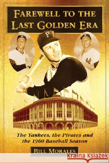 Farewell to the Last Golden Era: The Yankees, the Pirates and the 1960 Baseball Season Morales, Bill 9780786463275 McFarland & Company