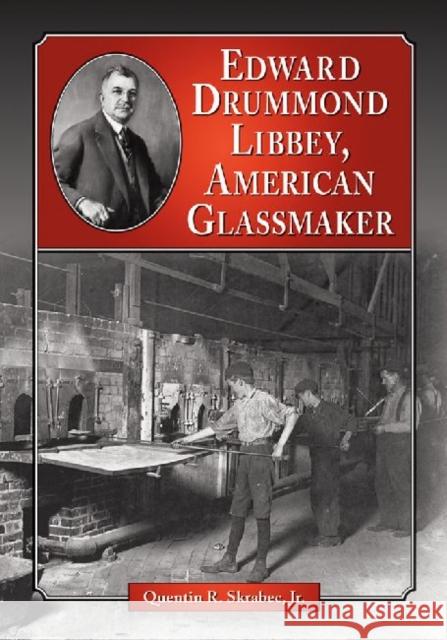 Edward Drummond Libbey, American Glassmaker Skrabec, Quentin R. 9780786463350