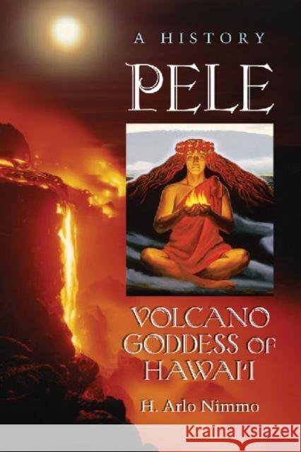 Pele, Volcano Goddess of Hawai'i: A History Nimmo, H. Arlo 9780786463473 McFarland & Company