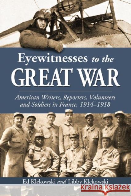 Eyewitnesses to the Great War: American Writers, Reporters, Volunteers and Soldiers in France, 1914-1918 Klekowski, Ed 9780786463480 McFarland & Company