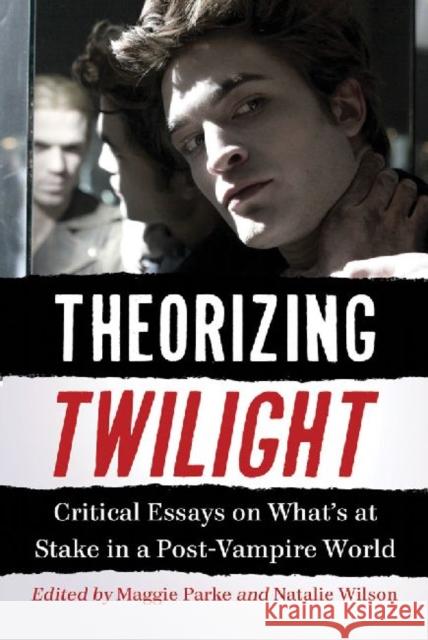 Theorizing Twilight: Critical Essays on What's at Stake in a Post-Vampire World Parke, Maggie 9780786463503 McFarland & Company
