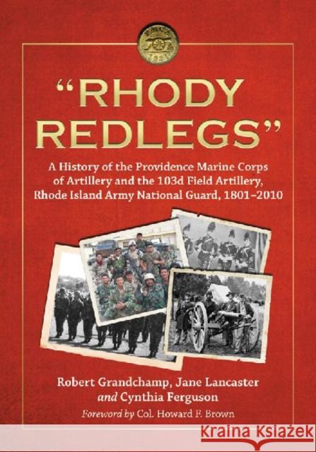Rhody Redlegs: A History of the Providence Marine Corps of Artillery and the 103d Field Artillery, Rhode Island Army National Guard, Grandchamp, Robert 9780786463756 McFarland & Company