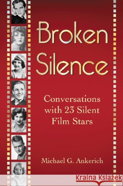 Broken Silence: Conversations with 23 Silent Film Stars Ankerich, Michael G. 9780786463824