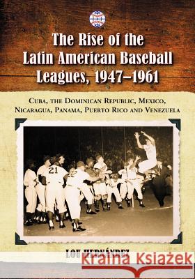 The Rise of the Latin American Baseball Leagues, 1947-1961: Cuba, the Dominican Republic, Mexico, Nicaragua, Panama, Puerto Rico and Venezuela Hernández, Lou 9780786463848 McFarland & Company