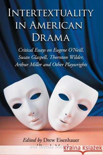 Intertextuality in American Drama: Critical Essays on Eugene O'Neill, Susan Glaspell, Thornton Wilder, Arthur Miller and Other Playwrights Eisenhauer, Drew 9780786463916 0