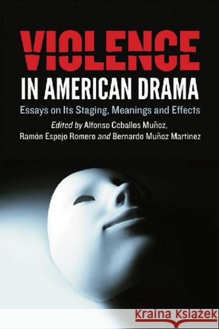 Violence in American Drama: Essays on Its Staging, Meanings and Effects Ceballos Muñoz, Alfonso 9780786463930 McFarland & Company