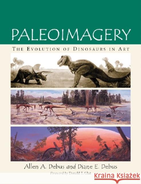 Paleoimagery : The Evolution of Dinosaurs in Art Allen A. Debus Diane E. Debus 9780786464203 