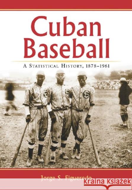 Cuban Baseball: A Statistical History, 1878-1961 Jorge S. Figueredo 9780786464258 McFarland & Company