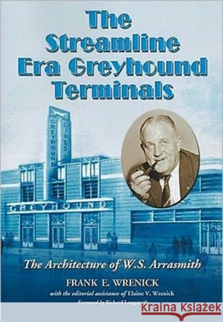 The Streamline Era Greyhound Terminals: The Architecture of W.S. Arrasmith Wrenick, Frank E. 9780786464456 McFarland & Company