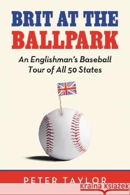 Brit at the Ballpark: An Englishman's Baseball Tour of All 50 States Taylor, Peter 9780786464609