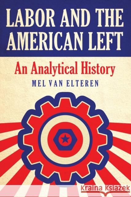 Labor and the American Left: An Analytical History Van Elteren, Mel 9780786464876 McFarland & Company