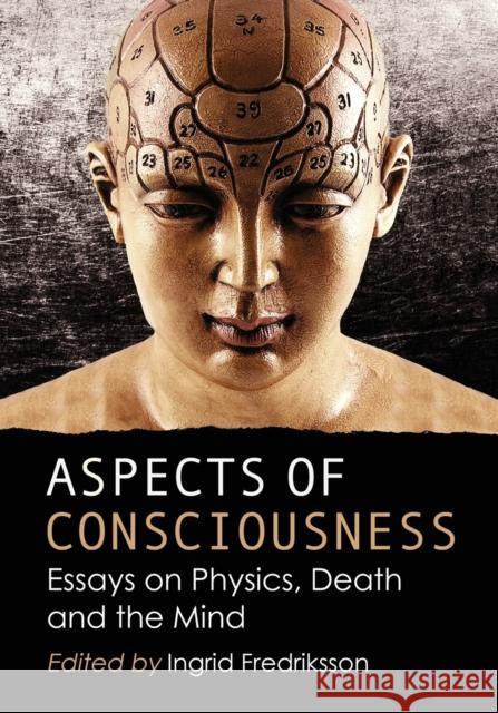 Aspects of Consciousness: Essays on Physics, Death and the Mind Fredriksson, Ingrid 9780786464951 McFarland & Company