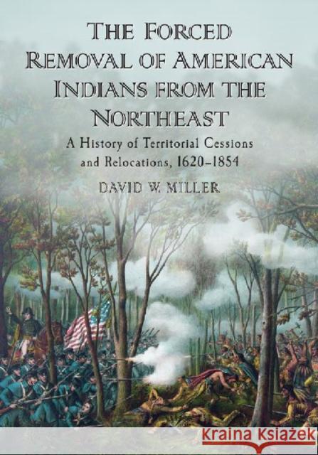 The Forced Removal of American Indians from the Northeast: A History of Territorial Cessions and Relocations, 1620-1854 Miller, David W. 9780786464968 McFarland & Company