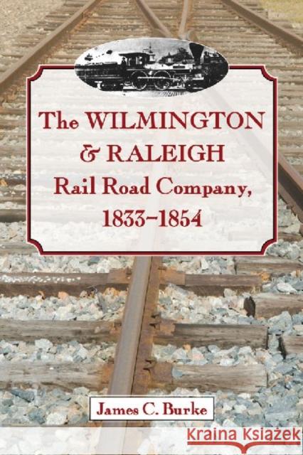 The Wilmington & Raleigh Rail Road Company, 1833-1854 James C. Burke 9780786465057 McFarland & Company