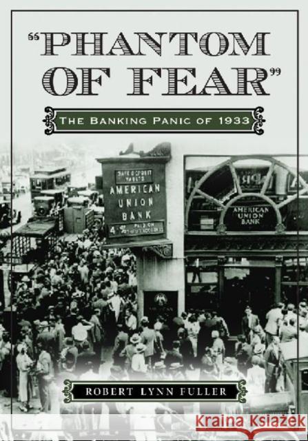 Phantom of Fear: The Banking Panic of 1933 Fuller, Robert Lynn 9780786465101