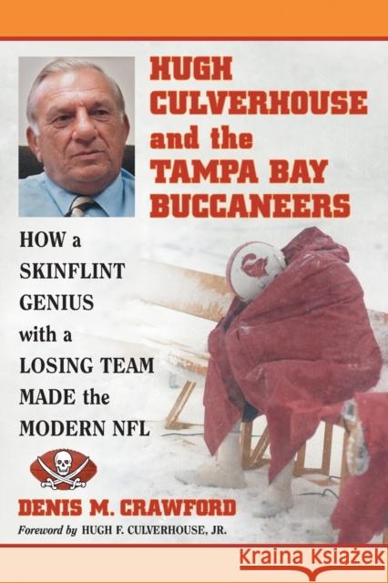 Hugh Culverhouse and the Tampa Bay Buccaneers: How a Skinflint Genius with a Losing Team Made the Modern NFL Crawford, Denis M. 9780786465163 McFarland & Company