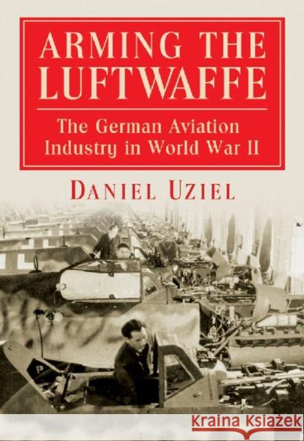 Arming the Luftwaffe: The German Aviation Industry in World War II Uziel, Daniel 9780786465217 McFarland & Company