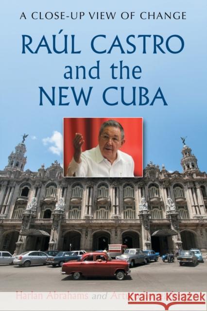 Raúl Castro and the New Cuba: A Close-Up View of Change Abrahams, Harlan 9780786465279 McFarland & Company