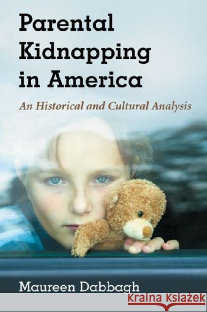 Parental Kidnapping in America: An Historical and Cultural Analysis Dabbagh, Maureen 9780786465330