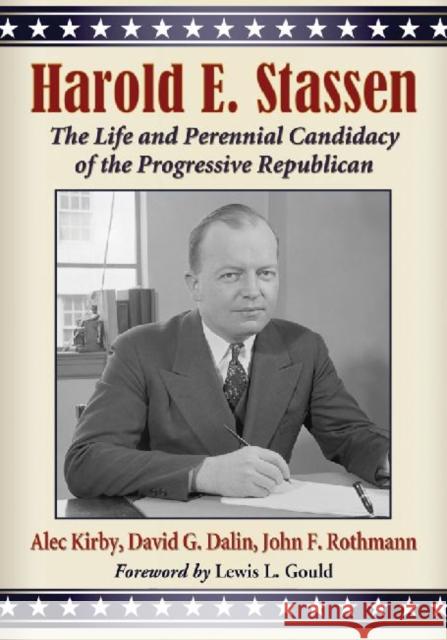 Harold E. Stassen: The Life and Perennial Candidacy of the Progressive Republican Kirby, Alec 9780786465545 McFarland & Company