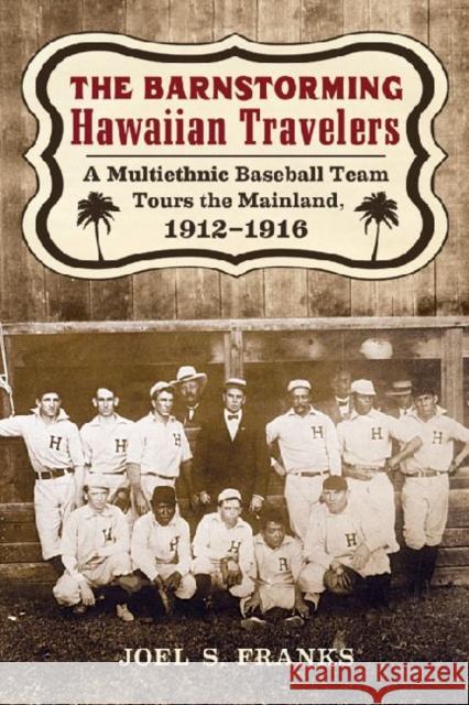 The Barnstorming Hawaiian Travelers: A Multiethnic Baseball Team Tours the Mainland, 1912-1916 Franks, Joel S. 9780786465668