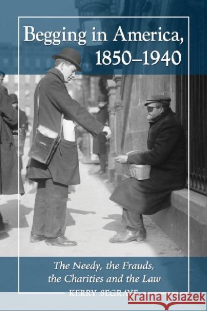 Begging in America, 1850-1940: The Needy, the Frauds, the Charities and the Law Segrave, Kerry 9780786465699
