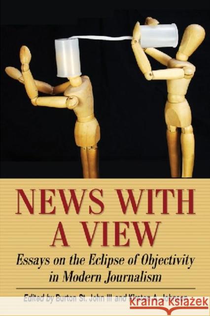 News with a View: Essays on the Eclipse of Objectivity in Modern Journalism St John, Burton 9780786465897 McFarland & Company