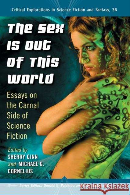 The Sex Is Out of This World: Essays on the Carnal Side of Science Fiction Ginn, Sherry 9780786466856