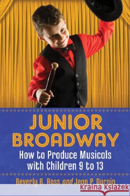 Junior Broadway: How to Produce Musicals with Children 9 to 13 Ross, Beverly B. 9780786467044 McFarland & Company