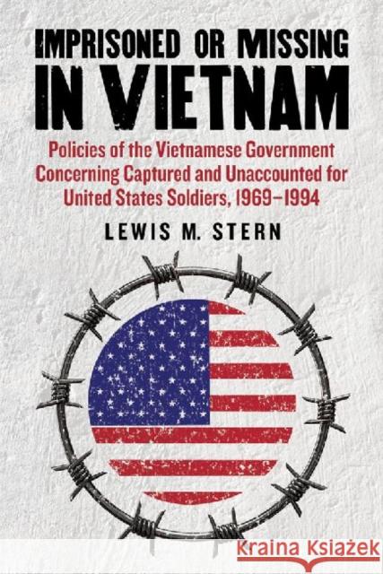 Imprisoned or Missing in Vietnam: Policies of the Vietnamese Government Concerning Captured and Unaccounted for United States Soldiers, 1969-1994 Stern, Lewis M. 9780786467181 McFarland & Company