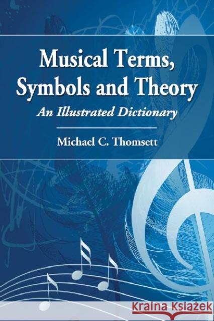 Musical Terms, Symbols and Theory: An Illustrated Dictionary Thomsett, Michael C. 9780786467570