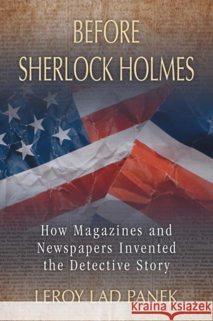 Before Sherlock Holmes: How Magazines and Newspapers Invented the Detective Story Panek, Leroy Lad 9780786467877