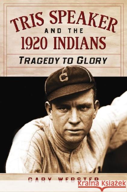 Tris Speaker and the 1920 Indians: Tragedy to Glory Webster, Gary 9780786467969 McFarland & Company